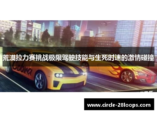 荒漠拉力赛挑战极限驾驶技能与生死时速的激情碰撞
