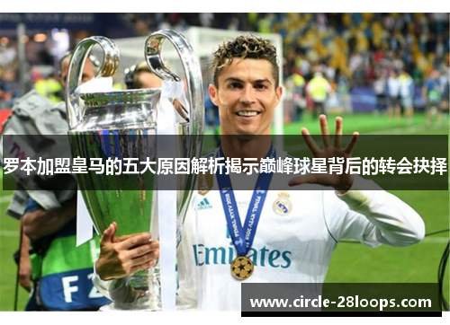 罗本加盟皇马的五大原因解析揭示巅峰球星背后的转会抉择