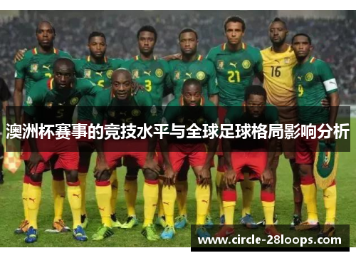 澳洲杯赛事的竞技水平与全球足球格局影响分析