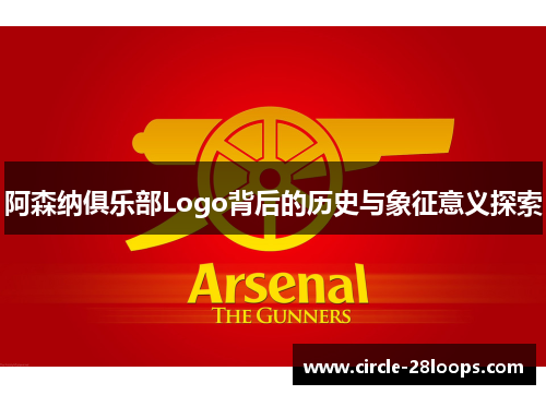 阿森纳俱乐部Logo背后的历史与象征意义探索