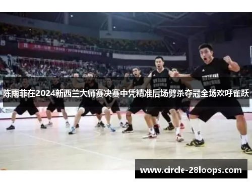 陈雨菲在2024新西兰大师赛决赛中凭精准后场劈杀夺冠全场欢呼雀跃