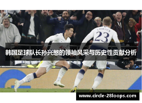 韩国足球队长孙兴慜的领袖风采与历史性贡献分析