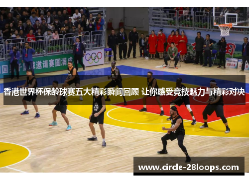 香港世界杯保龄球赛五大精彩瞬间回顾 让你感受竞技魅力与精彩对决