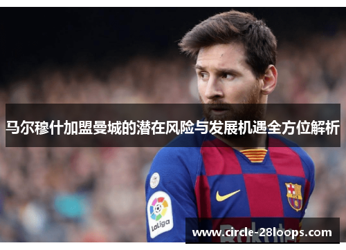 马尔穆什加盟曼城的潜在风险与发展机遇全方位解析