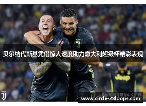 贝尔纳代斯基凭借惊人速度助力意大利超级杯精彩表现