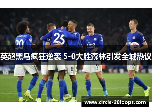 英超黑马疯狂逆袭 5-0大胜森林引发全城热议