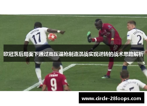 欧冠落后局面下通过高压逼抢制造混战实现逆转的战术思路解析