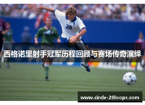 西格诺里射手冠军历程回顾与赛场传奇演绎