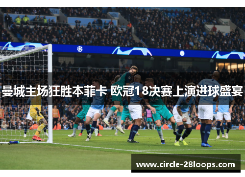 曼城主场狂胜本菲卡 欧冠18决赛上演进球盛宴