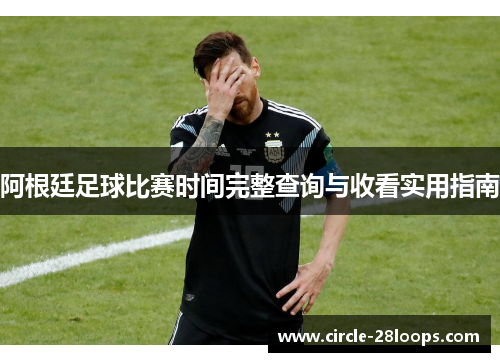 阿根廷足球比赛时间完整查询与收看实用指南