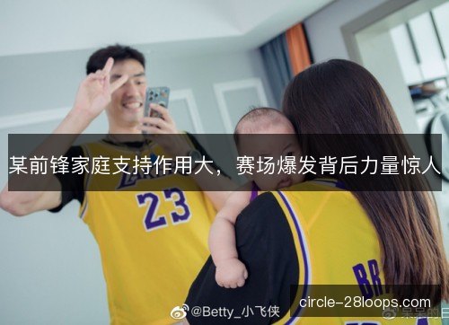 某前锋家庭支持作用大，赛场爆发背后力量惊人